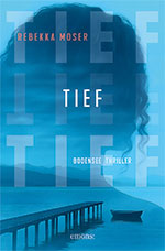 Rebekka Moser. Tief - Ein Bodensee Thriller