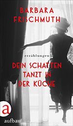 Barbara Frischmuth: Dein Schatten tanzt in der Küche